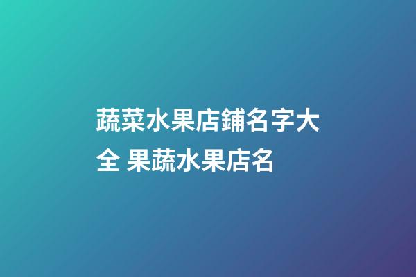 蔬菜水果店鋪名字大全 果蔬水果店名-第1張-店鋪起名-玄機派